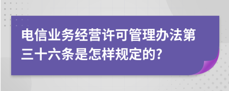 电信业务经营许可管理办法第三十六条是怎样规定的?