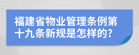 福建省物业管理条例第十九条新规是怎样的?