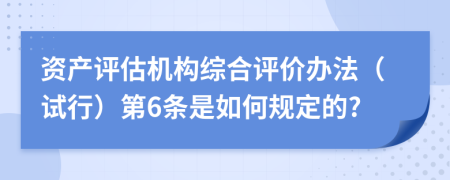 资产评估机构综合评价办法（试行）第6条是如何规定的?