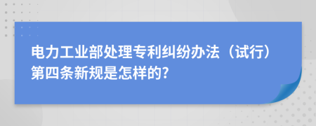 电力工业部处理专利纠纷办法（试行）第四条新规是怎样的?