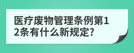 医疗废物管理条例第12条有什么新规定?