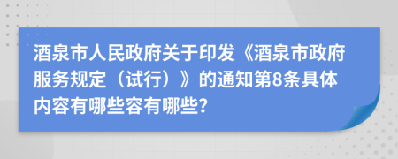 酒泉市人民政府关于印发《酒泉市政府服务规定（试行）》的通知第8条具体内容有哪些容有哪些？