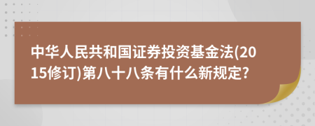 中华人民共和国证券投资基金法(2015修订)第八十八条有什么新规定?