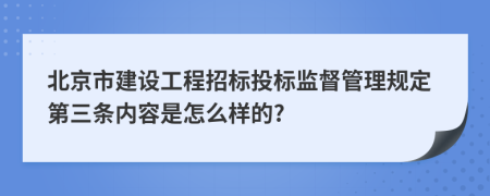 北京市建设工程招标投标监督管理规定第三条内容是怎么样的?