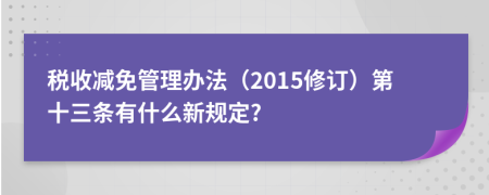 税收减免管理办法（2015修订）第十三条有什么新规定?