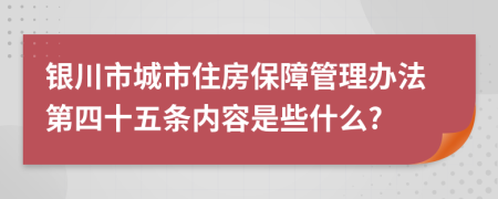 银川市城市住房保障管理办法第四十五条内容是些什么?