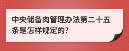 中央储备肉管理办法第二十五条是怎样规定的?