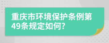 重庆市环境保护条例第49条规定如何?