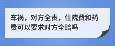 车祸，对方全责，住院费和药费可以要求对方全赔吗