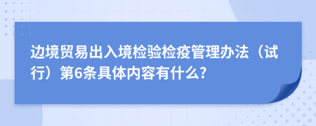 边境贸易出入境检验检疫管理办法（试行）第6条具体内容有什么?