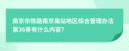 南京市铁路南京南站地区综合管理办法第36条有什么内容?