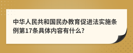 中华人民共和国民办教育促进法实施条例第17条具体内容有什么?