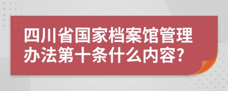 四川省国家档案馆管理办法第十条什么内容?