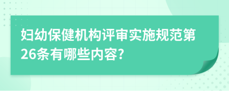 妇幼保健机构评审实施规范第26条有哪些内容?