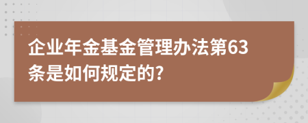 企业年金基金管理办法第63条是如何规定的?