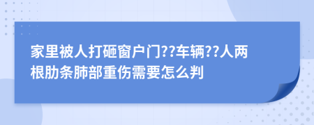 家里被人打砸窗户门??车辆??人两根肋条肺部重伤需要怎么判