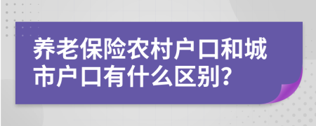 养老保险农村户口和城市户口有什么区别？