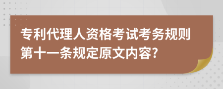 专利代理人资格考试考务规则第十一条规定原文内容?