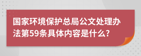 国家环境保护总局公文处理办法第59条具体内容是什么?