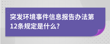 突发环境事件信息报告办法第12条规定是什么?