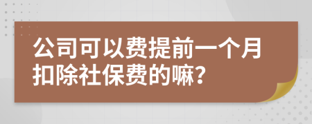 公司可以费提前一个月扣除社保费的嘛？