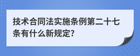 技术合同法实施条例第二十七条有什么新规定?