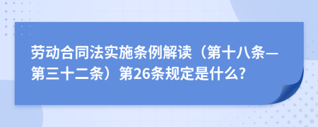 劳动合同法实施条例解读（第十八条—第三十二条）第26条规定是什么?