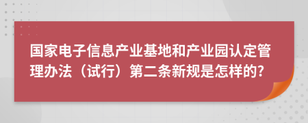 国家电子信息产业基地和产业园认定管理办法（试行）第二条新规是怎样的?