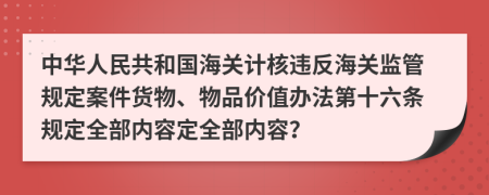 中华人民共和国海关计核违反海关监管规定案件货物、物品价值办法第十六条规定全部内容定全部内容？