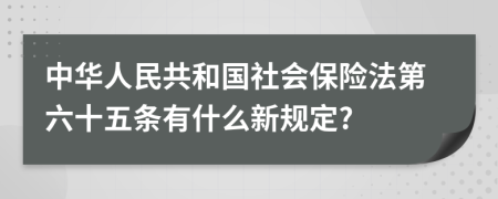 中华人民共和国社会保险法第六十五条有什么新规定?