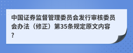 中国证券监督管理委员会发行审核委员会办法（修正）第35条规定原文内容?