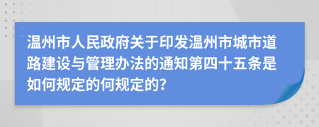 温州市人民政府关于印发温州市城市道路建设与管理办法的通知第四十五条是如何规定的何规定的？