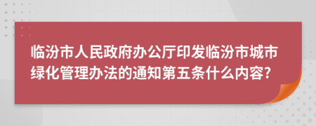 临汾市人民政府办公厅印发临汾市城市绿化管理办法的通知第五条什么内容?