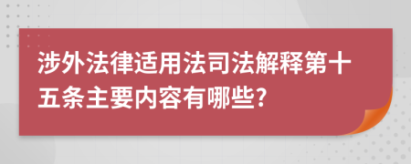 涉外法律适用法司法解释第十五条主要内容有哪些?