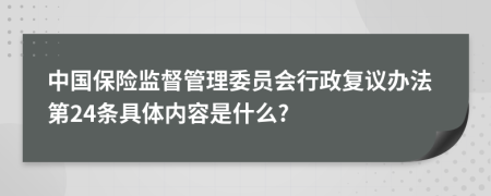 中国保险监督管理委员会行政复议办法第24条具体内容是什么?