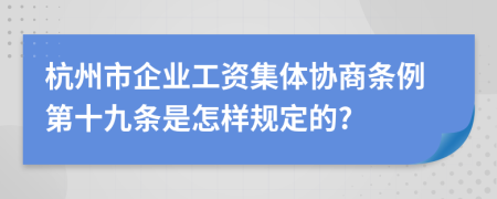 杭州市企业工资集体协商条例第十九条是怎样规定的?