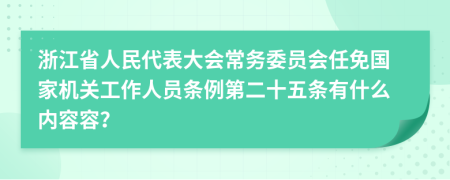 浙江省人民代表大会常务委员会任免国家机关工作人员条例第二十五条有什么内容容？