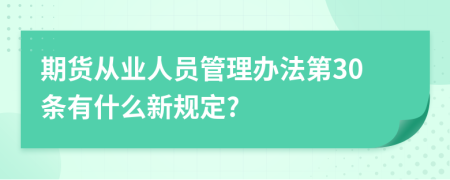 期货从业人员管理办法第30条有什么新规定?