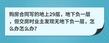 购房合同写的地上29层，地下负一层，但交房时业主发现无地下负一层，怎么办怎么办？