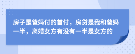 房子是爸妈付的首付，房贷是我和爸妈一半，离婚女方有没有一半是女方的