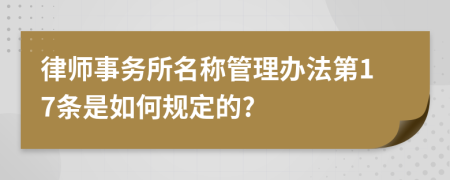 律师事务所名称管理办法第17条是如何规定的?