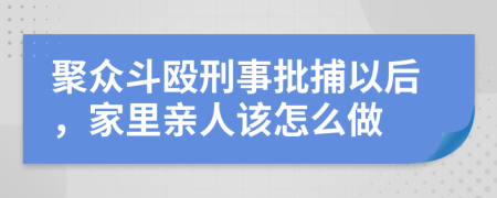 聚众斗殴刑事批捕以后，家里亲人该怎么做