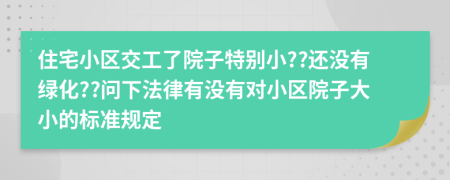 住宅小区交工了院子特别小??还没有绿化??问下法律有没有对小区院子大小的标准规定