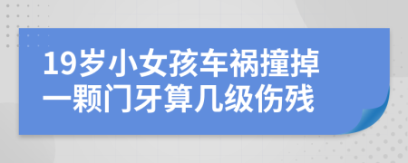 19岁小女孩车祸撞掉一颗门牙算几级伤残