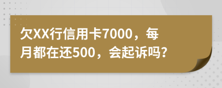 欠XX行信用卡7000，每月都在还500，会起诉吗？