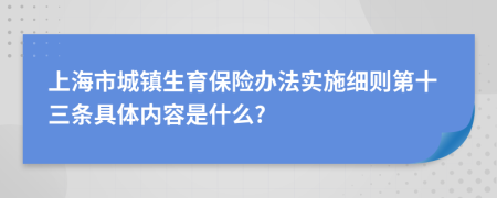 上海市城镇生育保险办法实施细则第十三条具体内容是什么?
