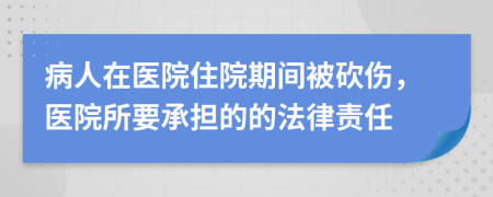 病人在医院住院期间被砍伤，医院所要承担的的法律责任