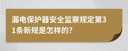 漏电保护器安全监察规定第31条新规是怎样的?