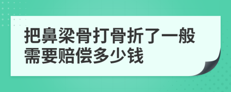 把鼻梁骨打骨折了一般需要赔偿多少钱