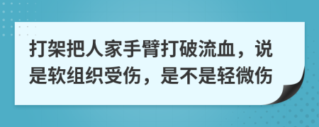 打架把人家手臂打破流血，说是软组织受伤，是不是轻微伤
